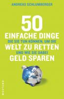 50 einfache Dinge, die Sie tun können, um die Welt zu retten und wie Sie dabei Geld sparen - Andreas  Schlumberger 50 einfache Dinge