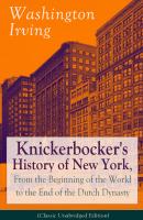 Knickerbocker's History of New York, From the Beginning of the World to the End of the Dutch Dynasty (Classic Unabridged Edition) - Вашингтон Ирвинг 