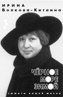 Черное море зимой: Сюжеты нашей жизни - Ирина Волкова-Китаина 