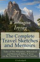 The Complete Travel Sketches and Memoirs of Washington Irving: Tales of The Alhambra, Abbotsford and Newstead Abby, A Tour on the Prairies & Tales of a Traveller (Unabridged) - Вашингтон Ирвинг 