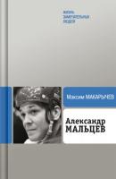 Александр Мальцев - Максим Макарычев Жизнь замечательных людей
