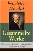 Gesammelte Werke: Historische Romane + Ausgewählte Schriften + Briefe - Friedrich Nicolai 