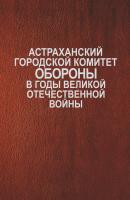 Астраханский городской комитет обороны в годы Великой Отечественной войны - Сборник 