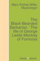 The Black-Bearded Barbarian : The life of George Leslie Mackay of Formosa - Mary Esther Miller MacGregor 