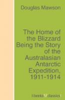 The Home of the Blizzard Being the Story of the Australasian Antarctic Expedition, 1911-1914 - Douglas Mawson 