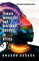 Female Monarchs and Merchant Queens in Africa - Nwando Achebe Ohio Short Histories of Africa