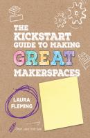 The Kickstart Guide to Making GREAT Makerspaces - Laura Fleming Corwin Teaching Essentials