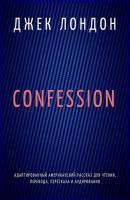 Confession. Адаптированный американский рассказ для чтения, перевода, пересказа и аудирования - Джек Лондон 