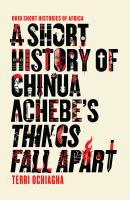 A Short History of Chinua Achebe’s Things Fall Apart - Terri Ochiagha Ohio Short Histories of Africa