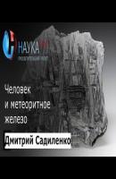 Человек и метеоритное железо - Дмитрий Садиленко Лекции по геологии