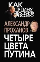 Четыре цвета Путина - Александр Проханов Как Путину обустроить Россию