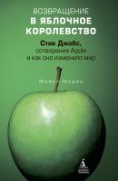 Возвращение в Яблочное королевство. Стив Джобс, сотворение Apple и как оно изменило мир - Майкл Мориц 