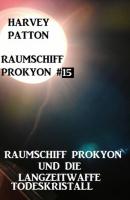 Raumschiff Prokyon und die Langzeitwaffe Todeskristall Raumschiff Prokyon #15 - Harvey Patton 