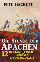Die Stunde der Apachen: 12 Romane einer großen Western-Saga - Pete Hackett 