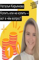Копить или не копить — вот в чём вопрос - Наталья Кирьянова 