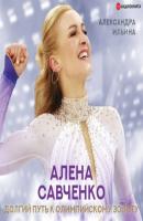 Алена Савченко. Долгий путь к олимпийскому золоту - Александра Ильина Спортивные легенды