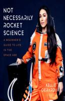 Not Necessarily Rocket Science - A Beginner's Guide to Life in the Space Age (Unabridged) - Kellie Gerardi 