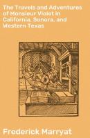 The Travels and Adventures of Monsieur Violet in California, Sonora, and Western Texas - Фредерик Марриет 