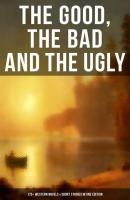 The Good, The Bad and The Ugly - 175+ Western Novels & Short Stories in One Edition - Charles  King 