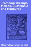 Tramping Through Mexico, Guatemala and Honduras - Harry Alverson Franck 