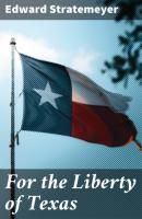 For the Liberty of Texas - Stratemeyer Edward 