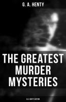 The Greatest Murder Mysteries  - G.A. Henty Edition - G. A. Henty 