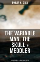 The Variable Man, The Skull & Meddler - 3 Time Travel SF Classics in One Edition - Филип Дик 