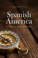 Spanish America: Its Romance, Reality and Future - C. Reginald Enock 