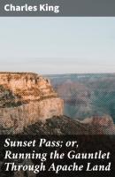 Sunset Pass; or, Running the Gauntlet Through Apache Land - Charles  King 