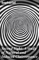 Second Sight: A study of Natural and Induced Clairvoyance - Sepharial 