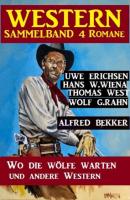 Western Sammelband 4 Romane: Wo die Wölfe warten und andere Western - Alfred Bekker 