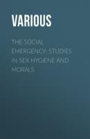 The Social Emergency: Studies in Sex Hygiene and Morals - Various 
