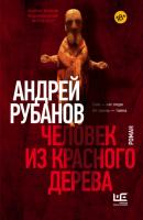 Человек из красного дерева - Андрей Рубанов Проза Андрея Рубанова