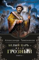Белый царь – Иван Грозный. Книга 1 - Александр Тамоников 