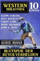 Blutspur der Revolverhelden: Western Bibliothek 10 Romane - Pete Hackett 