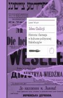 Idea Galicji. Historia i fantazja w kulturze politycznej Habsburgów - Larry Wolff Biblioteka Europy Środka