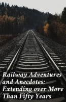 Railway Adventures and Anecdotes: Extending over More Than Fifty Years - Various 