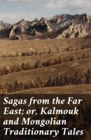 Sagas from the Far East; or, Kalmouk and Mongolian Traditionary Tales - Various 