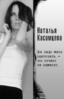 Не надо меня оценивать, – это ничего не изменит - Наталья Касимцева 