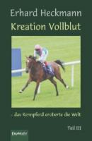 Kreation Vollblut – das Rennpferd eroberte die Welt. Teil III - Erhard Heckmann 