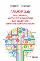 Гламур 2.0: Телесериалы, масскульт и соцмедиа как создатели виртуальной реальности - Георгий Почепцов Современные технологии