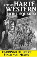 Carringo im heißen Staub von Mexiko: Harte Western Edition - Heinz Squarra 