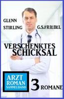 Verschenktes Schicksal: Arztroman Sammelband 3 Romane - Glenn Stirling 