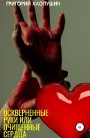Оскверненные руки или очищенные сердца - Григорий Михайлович Хлопушин 