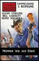 Männer wie aus Eisen: Cowboy Western Sammelband 3 Romane - Glenn Stirling 